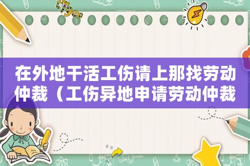 在外地干活工傷請上那找勞動仲裁（工傷異地申請勞動仲裁）