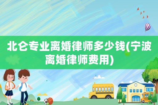 北侖專業(yè)離婚律師多少錢(寧波離婚律師費(fèi)用)