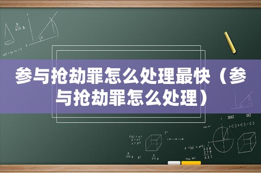 參與搶劫罪怎么處理最快（參與搶劫罪怎么處理）