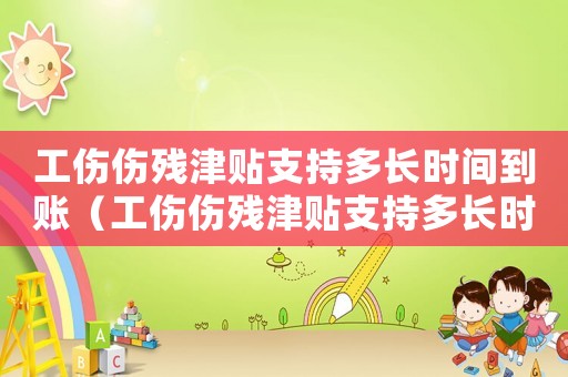 工傷傷殘津貼支持多長時間到賬（工傷傷殘津貼支持多長時間）