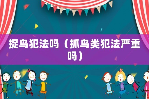 捉鳥犯法嗎（抓鳥類犯法嚴重嗎）