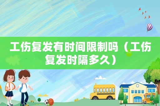 工傷復發有時間限制嗎（工傷復發時隔多久）