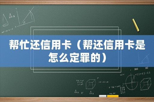 幫忙還信用卡（幫還信用卡是怎么定罪的）