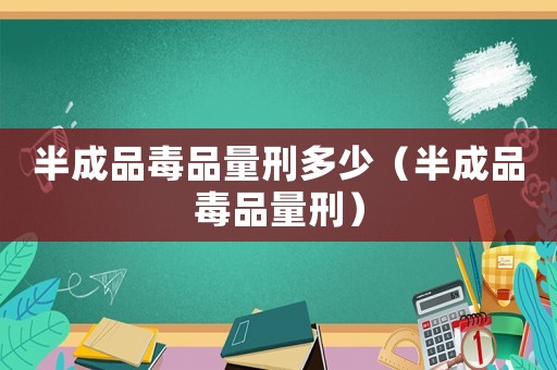 半成品毒品量刑多少（半成品毒品量刑）