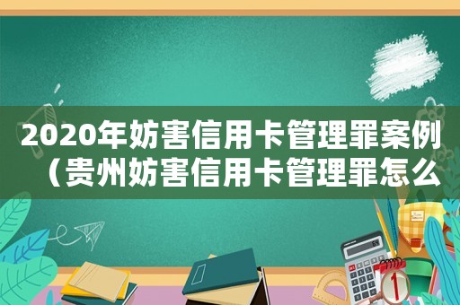 2020年妨害信用卡管理罪案例（貴州妨害信用卡管理罪怎么定罪）