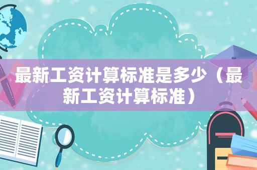 最新工資計算標準是多少（最新工資計算標準）