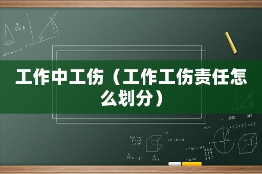 工作中工傷（工作工傷責任怎么劃分）