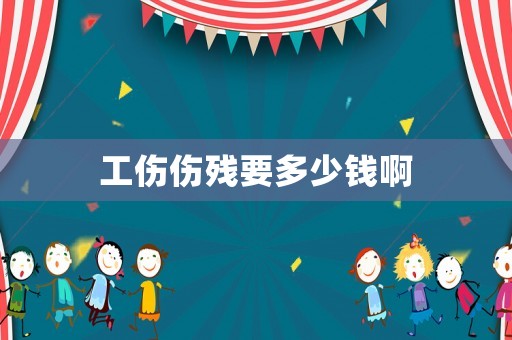 工傷傷殘要多少錢啊