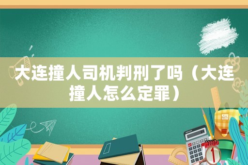 大連撞人司機判刑了嗎（大連撞人怎么定罪）