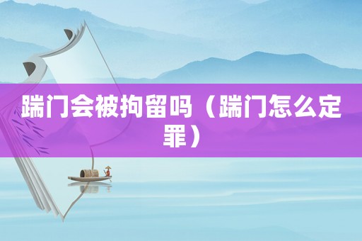 踹門會被拘留嗎（踹門怎么定罪）