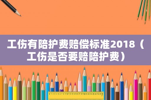 工傷有陪護費賠償標準2018（工傷是否要賠陪護費）