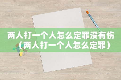 兩人打一個人怎么定罪沒有傷（兩人打一個人怎么定罪）
