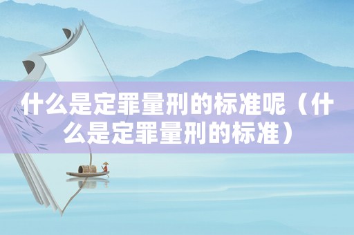 什么是定罪量刑的標準呢（什么是定罪量刑的標準）