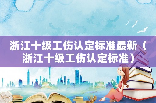 浙江十級工傷認(rèn)定標(biāo)準(zhǔn)最新（浙江十級工傷認(rèn)定標(biāo)準(zhǔn)）