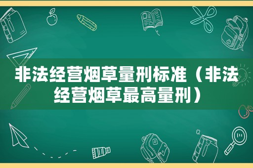 非法經營煙草量刑標準（非法經營煙草最高量刑）