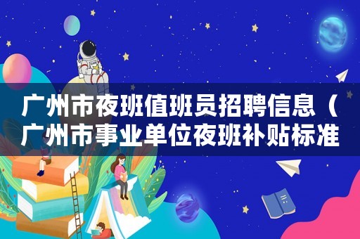 廣州市夜班值班員招聘信息（廣州市事業單位夜班補貼標準）