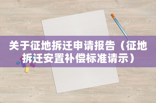 關于征地拆遷申請報告（征地拆遷安置補償標準請示）