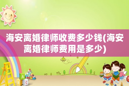 海安離婚律師收費多少錢(海安離婚律師費用是多少)