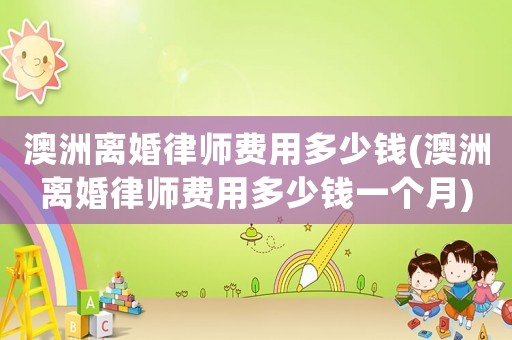 澳洲離婚律師費用多少錢(澳洲離婚律師費用多少錢一個月)
