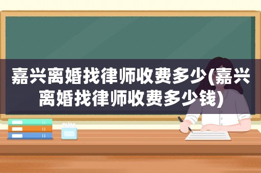 嘉興離婚找律師收費多少(嘉興離婚找律師收費多少錢)