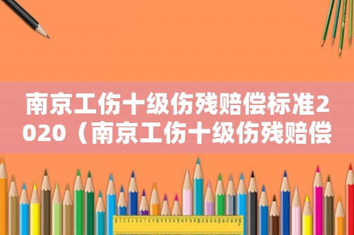 南京工傷十級傷殘賠償標準2020（南京工傷十級傷殘賠償）