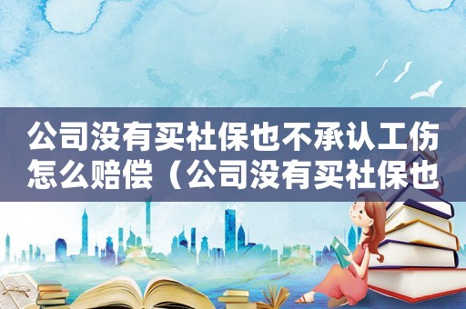 公司沒有買社保也不承認工傷怎么賠償（公司沒有買社保也不承認工傷）