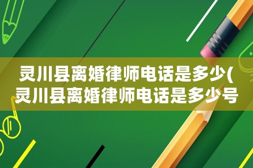 靈川縣離婚律師電話是多少(靈川縣離婚律師電話是多少號)
