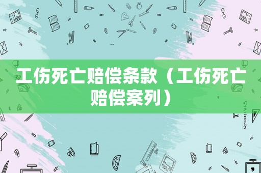 工傷死亡賠償條款（工傷死亡賠償案列）