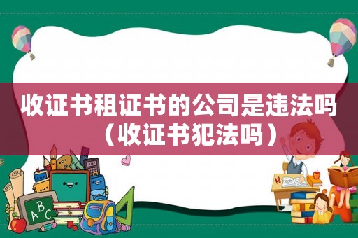 收證書租證書的公司是違法嗎（收證書犯法嗎）