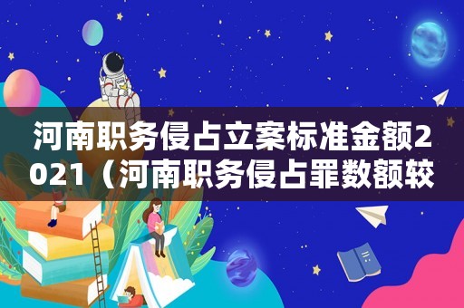 河南職務侵占立案標準金額2021（河南職務侵占罪數額較大標準）