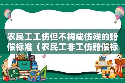 農民工工傷但不構成傷殘的賠償標準（農民工非工傷賠償標準2015）