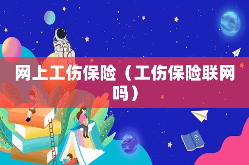 網(wǎng)上工傷保險（工傷保險聯(lián)網(wǎng)嗎）