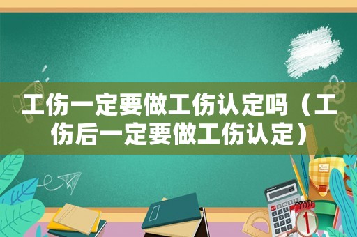 工傷一定要做工傷認定嗎（工傷后一定要做工傷認定）