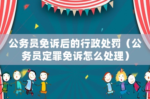 公務(wù)員免訴后的行政處罰（公務(wù)員定罪免訴怎么處理）
