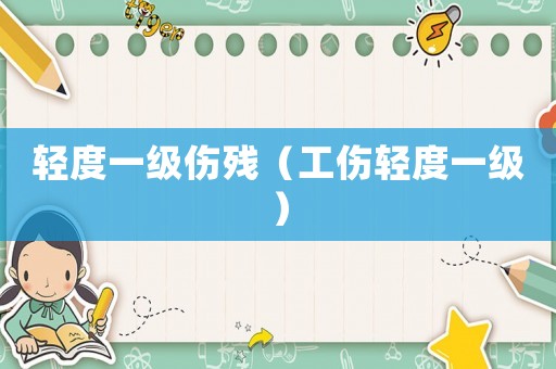 輕度一級傷殘（工傷輕度一級）