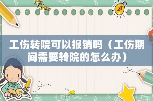 工傷轉院可以報銷嗎（工傷期間需要轉院的怎么辦）