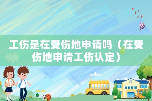 工傷是在受傷地申請嗎（在受傷地申請工傷認定）