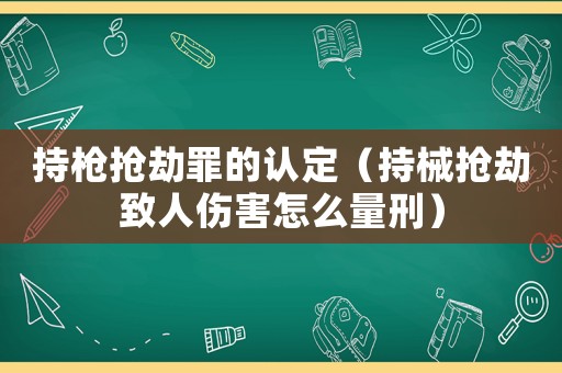 持槍搶劫罪的認定（持械搶劫致人傷害怎么量刑）