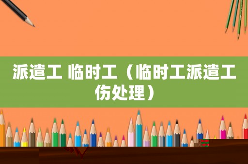 派遣工 臨時工（臨時工派遣工傷處理）