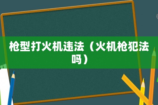 槍型打火機違法（火機槍犯法嗎）