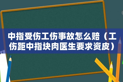 中指受傷工傷事故怎么賠（工傷距中指塊肉醫生要求資皮）