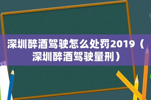 深圳醉酒駕駛怎么處罰2019（深圳醉酒駕駛量刑）