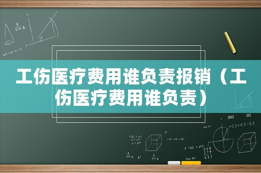 工傷醫(yī)療費(fèi)用誰負(fù)責(zé)報(bào)銷（工傷醫(yī)療費(fèi)用誰負(fù)責(zé)）