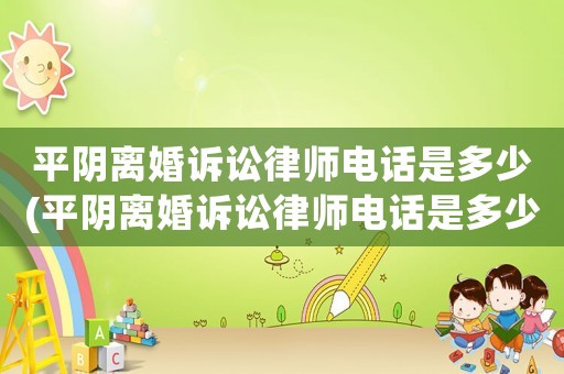 平陰離婚訴訟律師電話是多少(平陰離婚訴訟律師電話是多少號碼)