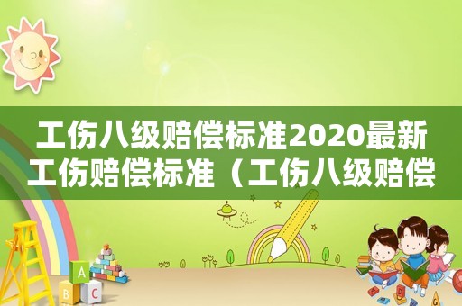 工傷八級賠償標準2020最新工傷賠償標準（工傷八級賠償標準表）