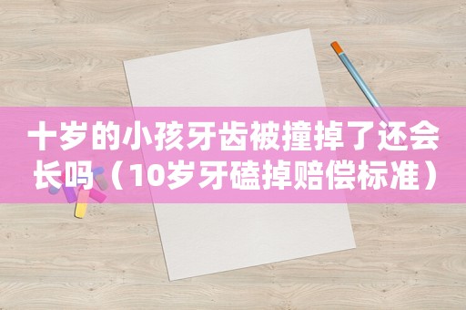 十歲的小孩牙齒被撞掉了還會長嗎（10歲牙磕掉賠償標準）