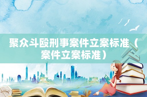 聚眾斗毆刑事案件立案標準（案件立案標準）