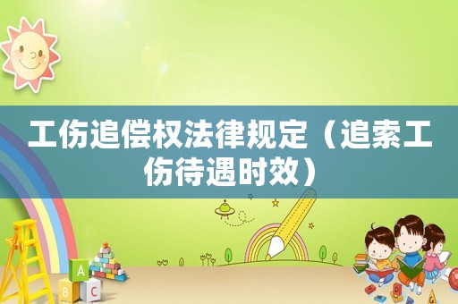 工傷追償權法律規定（追索工傷待遇時效）