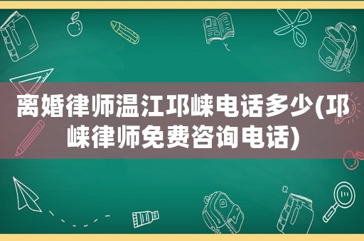 離婚律師溫江邛崍電話多少(邛崍律師免費咨詢電話)