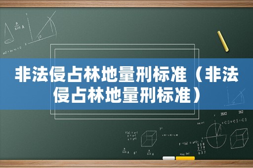 非法侵占林地量刑標準（非法侵占林地量刑標準）